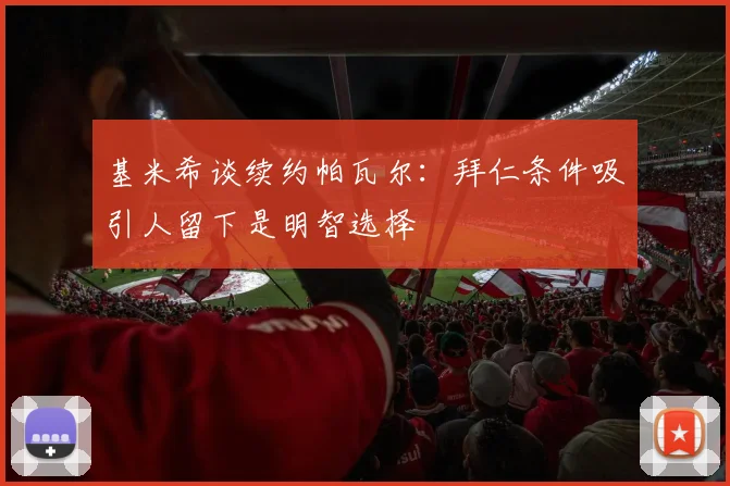 基米希谈续约帕瓦尔：拜仁条件吸引人留下是明智选择