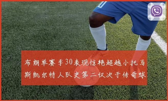 布朗单赛季30表现惊艳超越小托马斯凯尔特人队史第二仅次于传奇球星