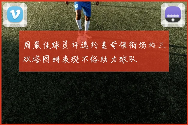 周最佳球员评选约基奇领衔场均三双塔图姆表现不俗助力球队
