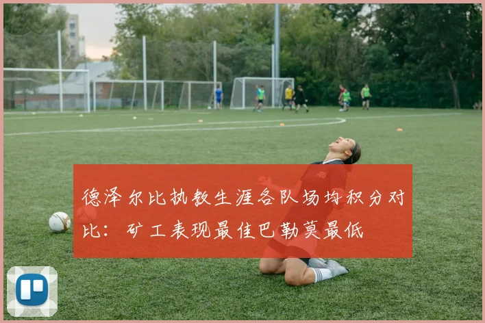 德泽尔比执教生涯各队场均积分对比：矿工表现最佳巴勒莫最低