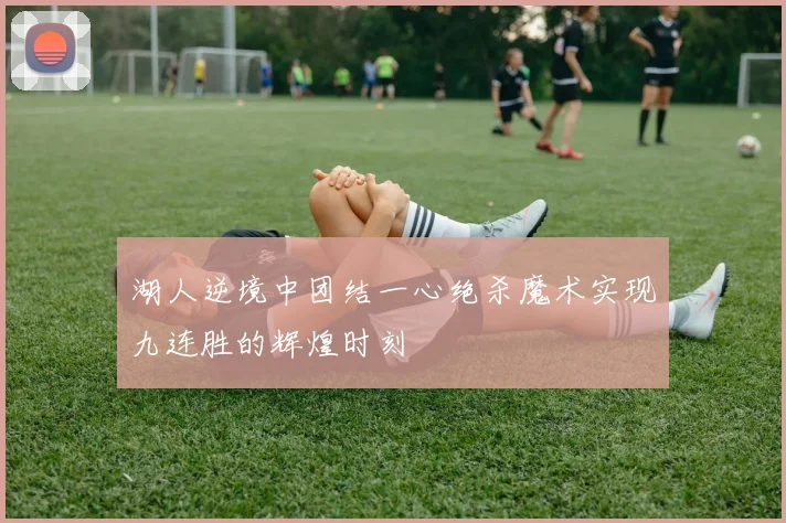 湖人逆境中团结一心绝杀魔术实现九连胜的辉煌时刻